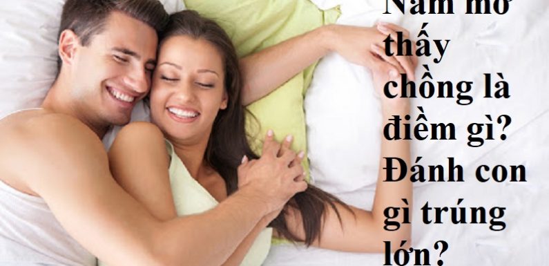 Mơ thấy chồng đánh con gì? Mơ thấy chồng say, chồng chết?