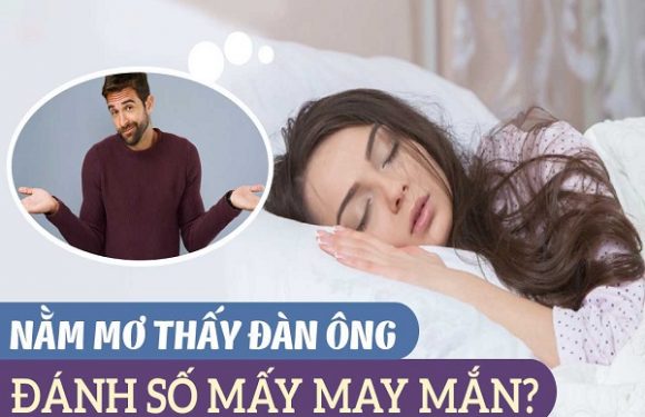 Mơ thấy đàn ông đánh con gì? Mơ thấy đàn ông lạ?