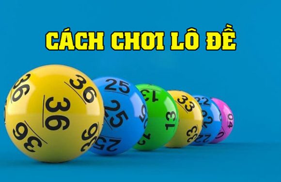 Hướng dẫn cách chơi lô đề chi tiết từ A – Z cho người mới bắt đầu